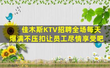 佳木斯KTV招聘全场每天爆满不压扣让员工尽情享受吧