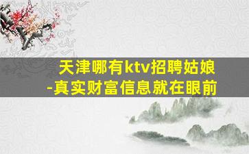 天津哪有ktv招聘姑娘-真实财富信息就在眼前
